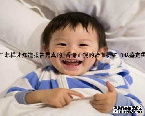 香港孕妇验血怎样才知道报告是真的_香港正规的验血机构,DNA鉴定需要哪些条件