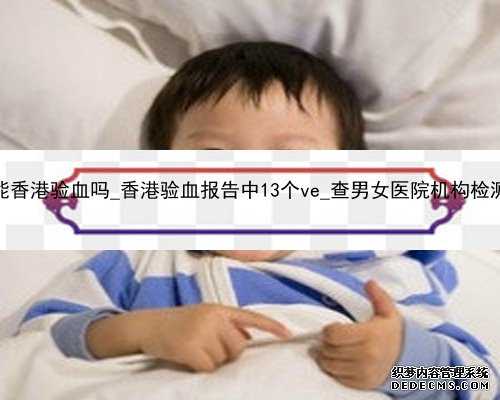哺乳期怀孕能香港验血吗_香港验血报告中13个ve_查男女医院机构检测中心哪家好