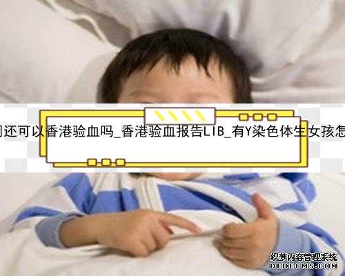 怀孕10周还可以香港验血吗_香港验血报告LIB_有Y染色体生女孩怎么回事!
