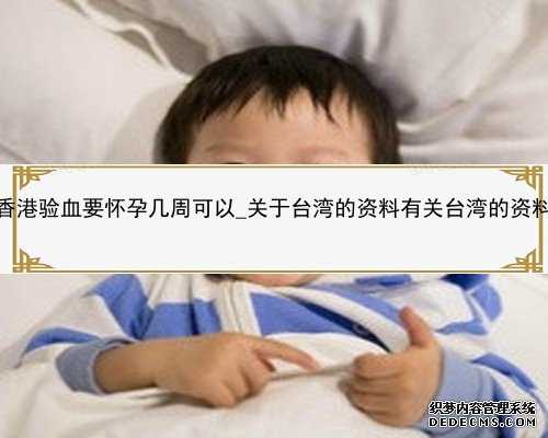香港验血要怀孕几周可以_关于台湾的资料有关台湾的资料